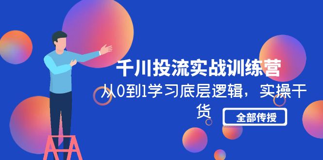 千川投流实战训练营:从0到1学习底层逻辑，全教干货。388期-AIGC资源中心