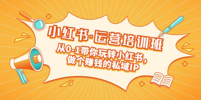 重磅来袭:小红书运营培训班:带你从0-1玩转小红书，做一个赚钱的私域IP。631期-AIGC资源中心