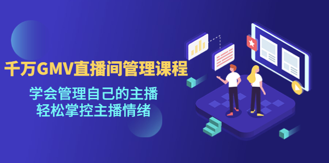 千万GMV直播间的管理课程:学会管理自己的主播，轻松掌控主播情绪。252期-AIGC资源中心