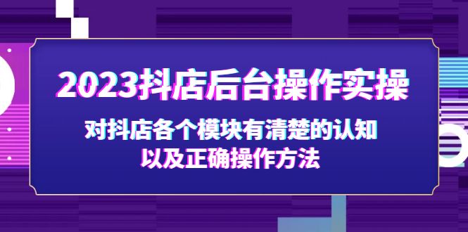 2023抖店后台运营实践，对抖店的各个模块有清晰的认识和正确的操作方法。563期-AIGC资源中心