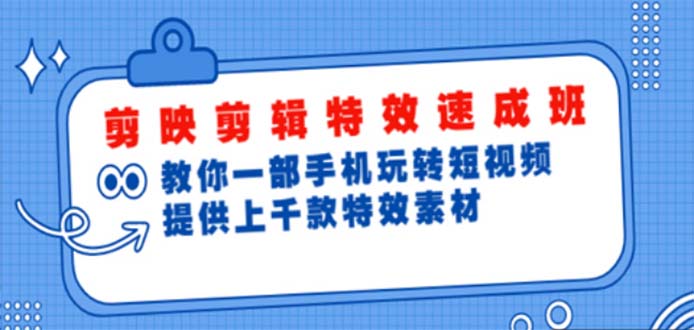 剪映特效剪辑速成:一个手机玩转短视频，提供上千个特效素材【无水印】498期-AIGC资源中心
