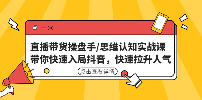 直播带货操盘手/思维认知实战课:带你快入局抖音，快速提升人气。292期-AIGC资源中心