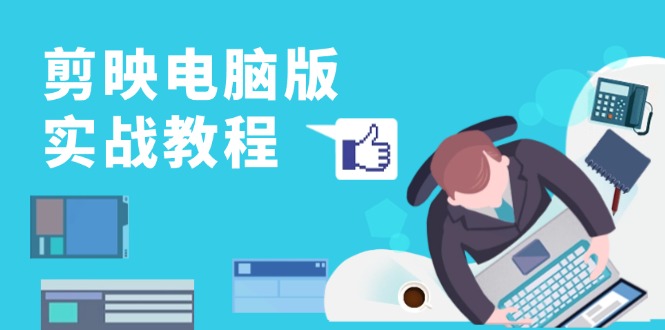 剪映电脑版实战教程,0基础打造短视频剪辑高手,详解功能、工具与实操案例-AIGC资源中心