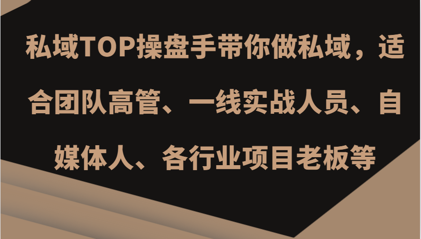 私域TOP操盘手带你做私域,适合团队高管、一线实战人员、自媒体人、各行业项目老板等-AIGC资源中心