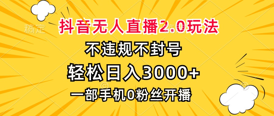 抖音无人直播2.0玩法,不违规不封号,轻松日入3000+,一部手机0粉开播-AIGC资源中心