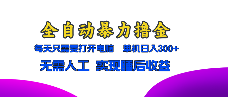 全自动暴力撸金,只需要打开电脑,单机日入300+无需人工,实现睡后收益-AIGC资源中心