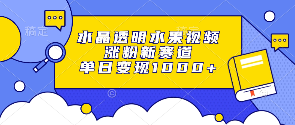 水晶透明水果视频,涨粉新赛道,单日变现1000+-AIGC资源中心