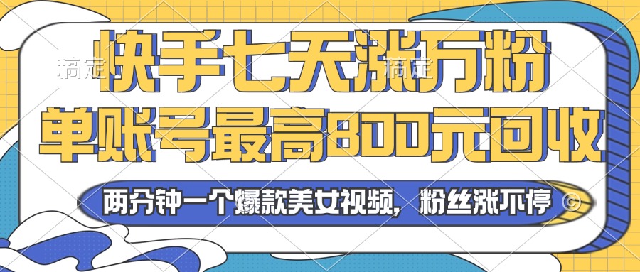 2024年快手七天涨万粉,但账号最高800元回收。两分钟一个爆款美女视频-AIGC资源中心