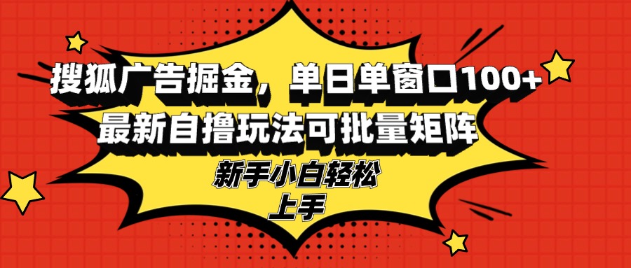 搜狐广告掘金,单日单窗口100+,最新自撸玩法可批量矩阵,适合新手小白-AIGC资源中心