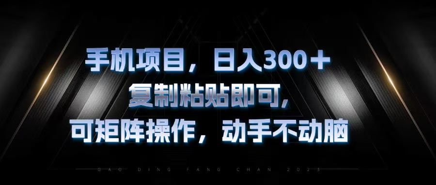 手机项目,日入300+,复制黏贴即可,可矩阵操作,动手不动脑-AIGC资源中心