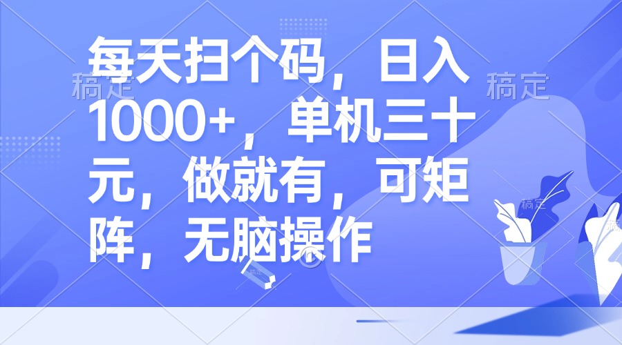 每天扫个码,日入1000+,单机三十元,做就有,可矩阵,无脑操作-AIGC资源中心