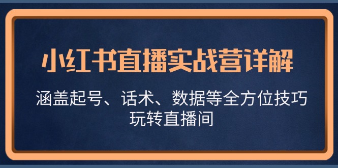 小红书直播实战营详解,涵盖起号、话术、数据等全方位技巧,玩转直播间-AIGC资源中心