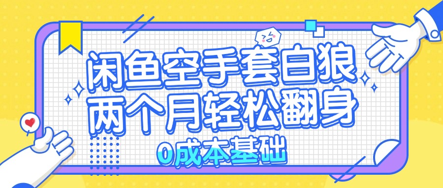 闲鱼空手套白狼0成本基础,简单易上手项目两个月轻松翻身-AIGC资源中心