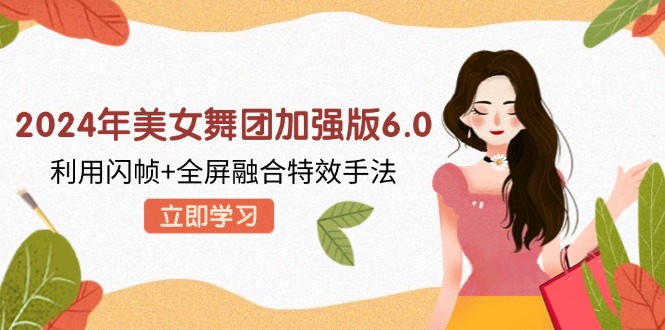 2024年美女舞团加强版6.0,利用闪帧+全屏融合特效手法,教程+素材+软件-AIGC资源中心