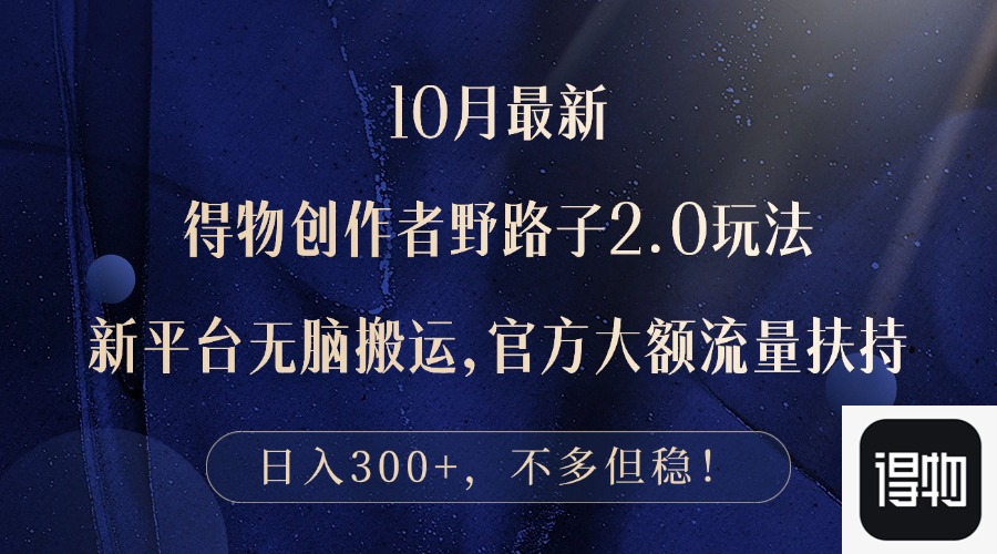 10月最新得物创作者野路子2.0玩法,新平台无脑搬运,日入300+-AIGC资源中心