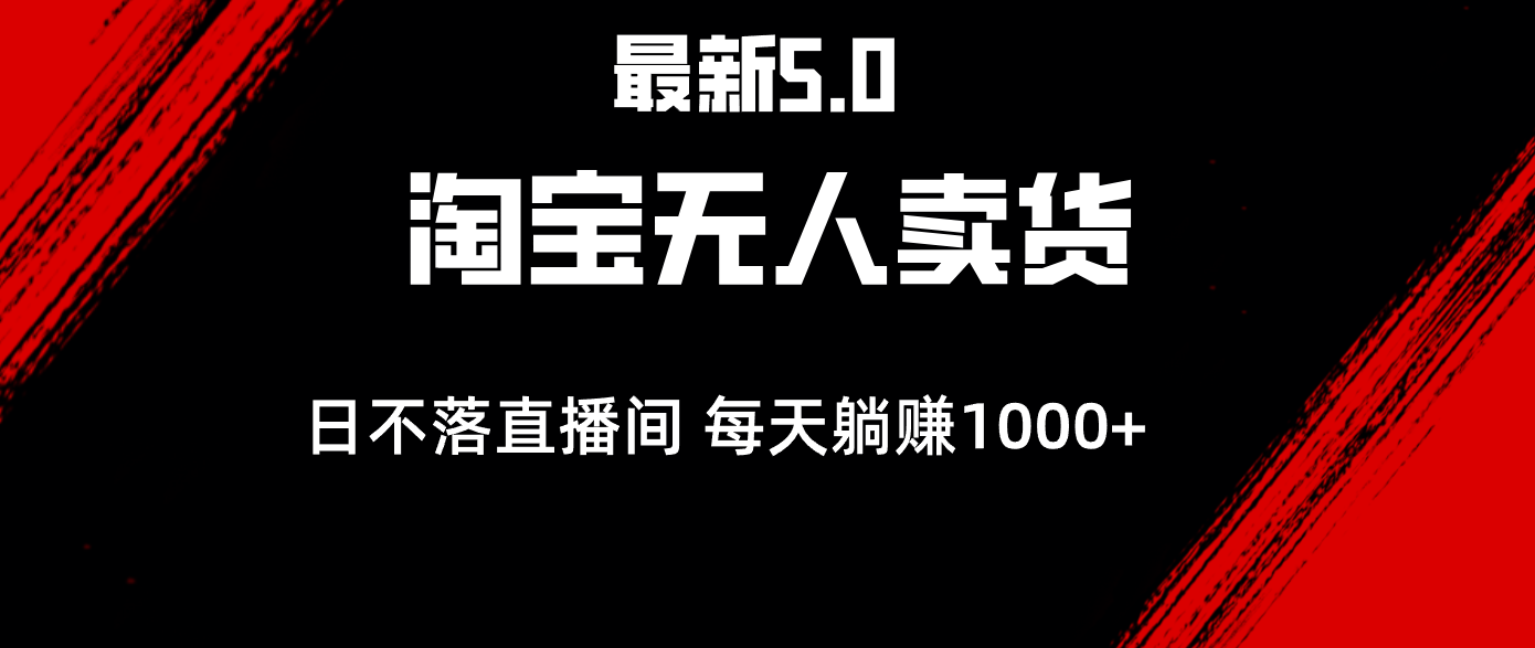 最新淘宝无人卖货5.0,简单无脑,打造日不落直播间,日躺赚1000+-AIGC资源中心