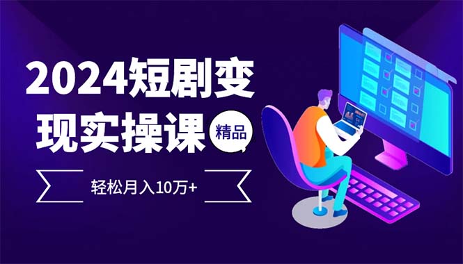 2024最火爆的项目短剧变现轻松月入10万+-AIGC资源中心