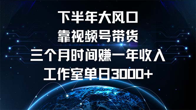下半年风口项目,靠视频号带货三个月时间赚一年收入,工作室单日3000+-AIGC资源中心