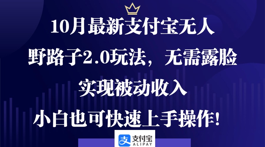 10月最新支付宝无人野路子2.0玩法,无需露脸,实现被动收入,小白也可-AIGC资源中心