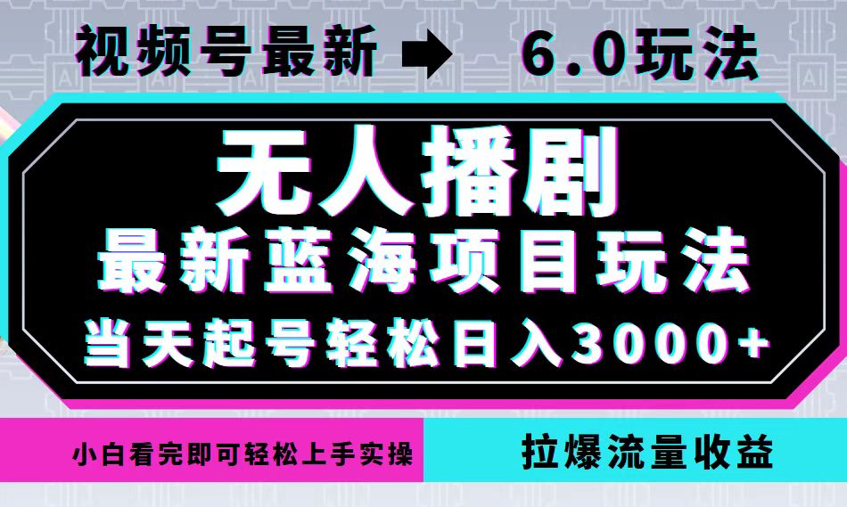 视频号最新6.0玩法,无人播剧,轻松日入3000+,最新蓝海项目,拉爆流量-AIGC资源中心