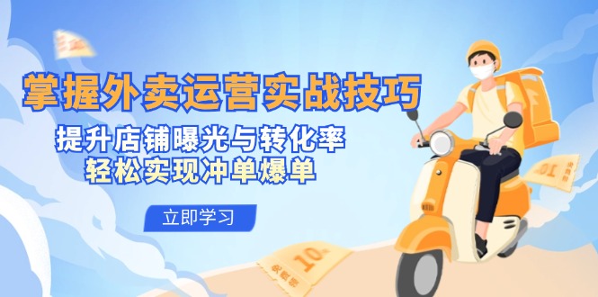 掌握外卖运营实战技巧,提升店铺曝光与转化率,轻松实现冲单爆单-AIGC资源中心