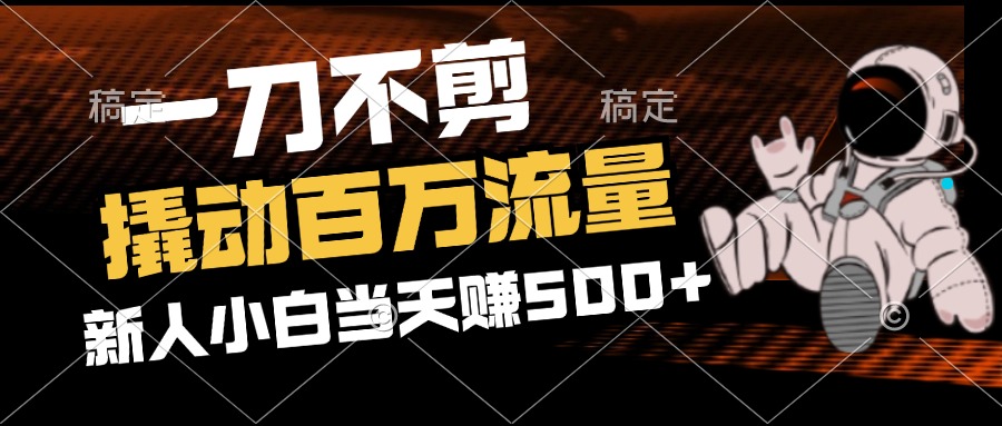 2分钟一个作品,一刀不剪,撬动百万流量,新人小白刚做就赚500+-AIGC资源中心