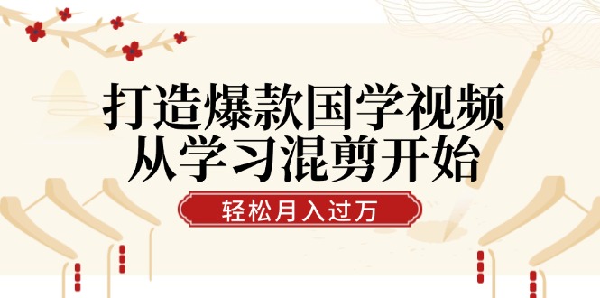 打造爆款国学视频,从学习混剪开始!轻松涨粉,视频号分成月入过万-AIGC资源中心