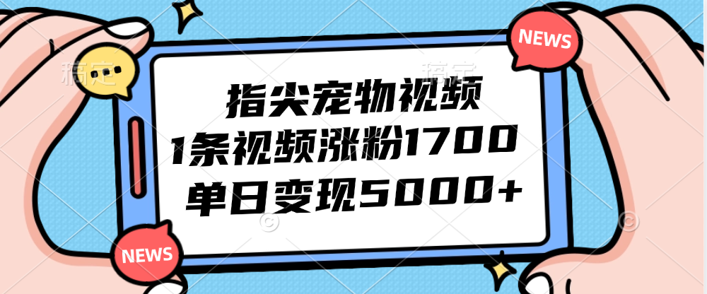 指尖宠物视频,1条视频涨粉1700,单日变现5000+-AIGC资源中心