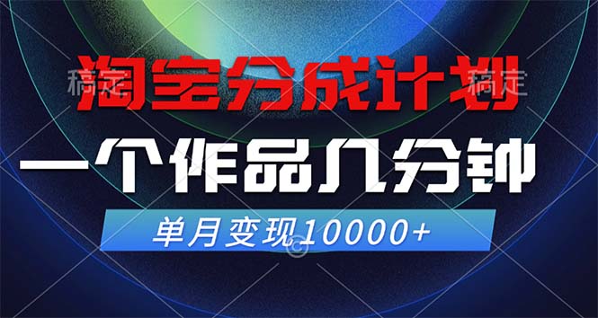 淘宝分成计划,一个作品几分钟,单月变现10000+-AIGC资源中心