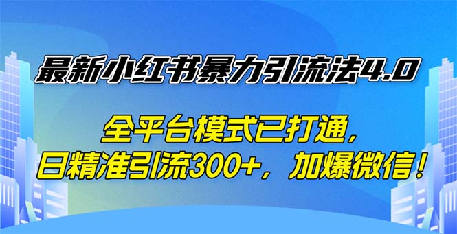 最新小红书暴力引流法4.0,全平台模式已打通,日精准引流300+,加爆微-AIGC资源中心