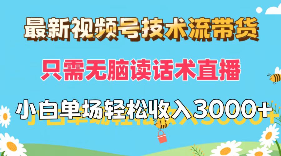 最新视频号技术流带货,只需无脑读话术直播,小白单场直播纯收益也能轻-AIGC资源中心