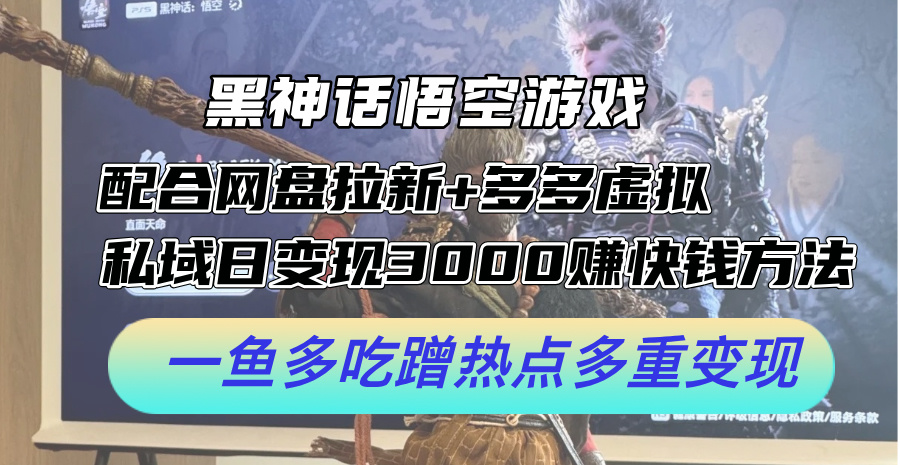 黑神话悟空游戏配合网盘拉新+多多虚拟+私域日变现3000+赚快钱方法。-AIGC资源中心