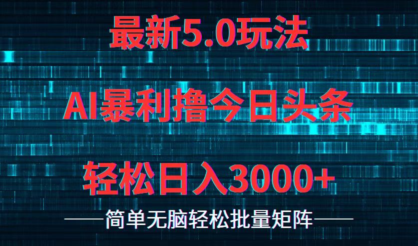 今日头条5.0最新暴利玩法,轻松日入3000+-AIGC资源中心