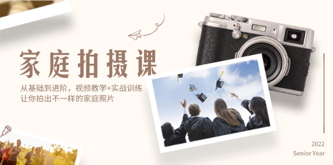 家庭拍摄课,从基础到进阶,视频教学+实战训练,让你拍出不一样的家庭照片-AIGC资源中心
