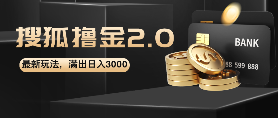 搜狐撸金2.0最新玩法,无脑日入3000+,可无限扩大-AIGC资源中心