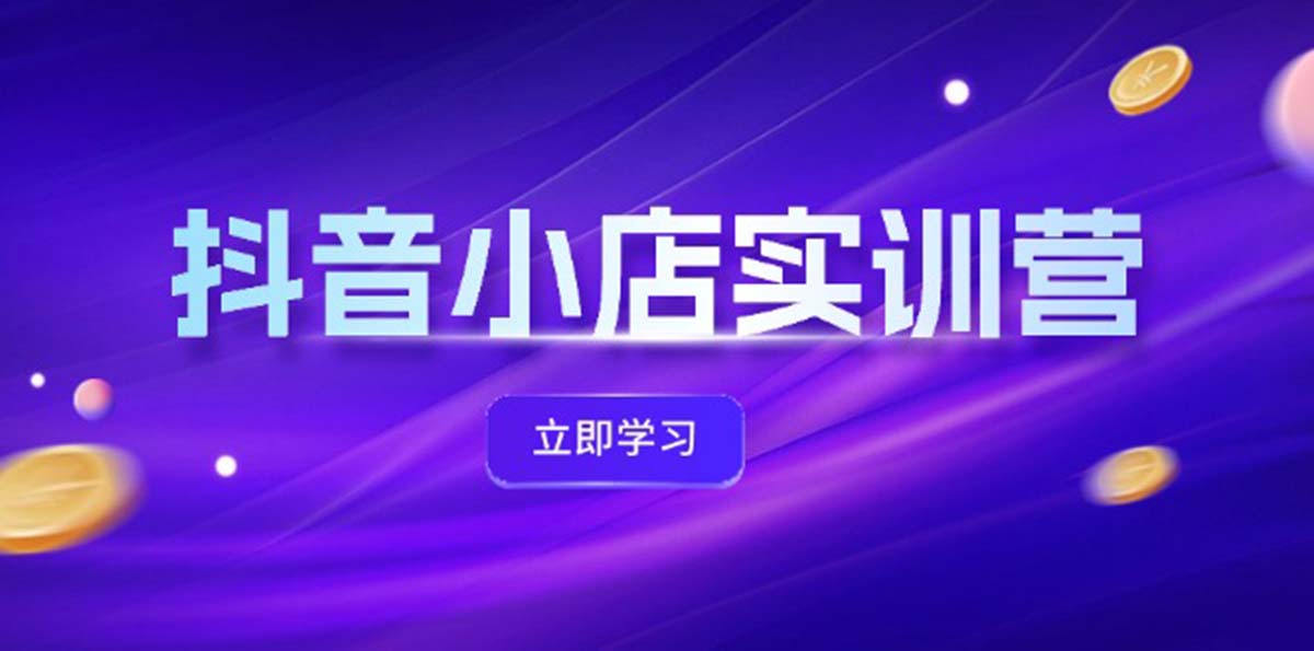 抖音小店最新实训营,提升体验分、商品卡引流,投流增效,联盟引流秘籍-AIGC资源中心