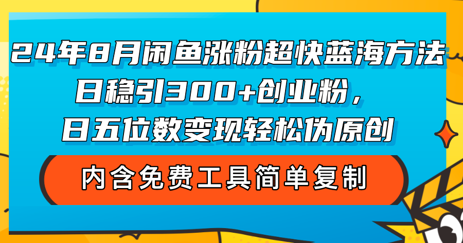 24年8月闲鱼涨粉超快蓝海方法!日稳引300+创业粉,日五位数变现,轻松-AIGC资源中心
