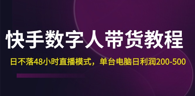 快手-数字人带货教程,日不落48小时直播模式,单台电脑日利润200-500-AIGC资源中心