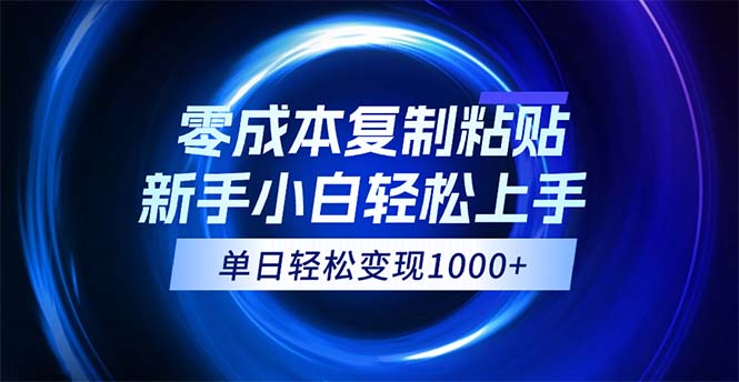 0成本复制粘贴,小白轻松上手,无脑日入1000+,可批量放大-AIGC资源中心