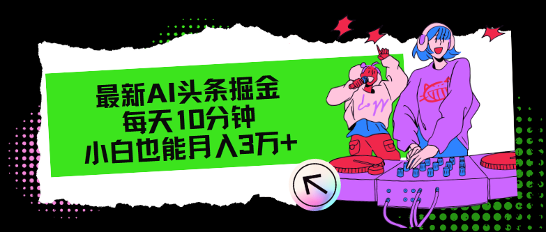 最新AI头条掘金,每天只需10分钟,小白也能月入3万+-AIGC资源中心