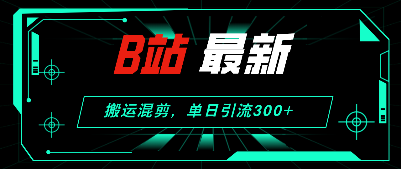 B站最新,搬运混剪,单日引流300+创业粉-AIGC资源中心