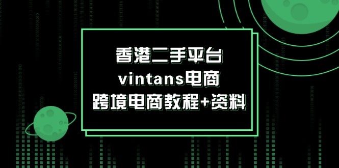 香港二手平台vintans电商,跨境电商教程+资料-AIGC资源中心