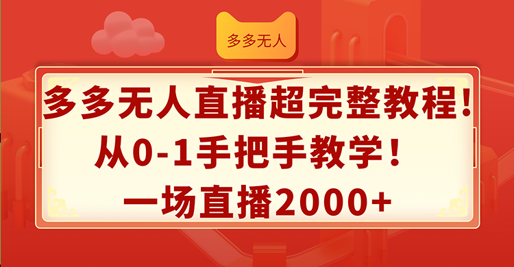 多多无人直播超完整教程!从0-1手把手教学!一场直播2000+-AIGC资源中心