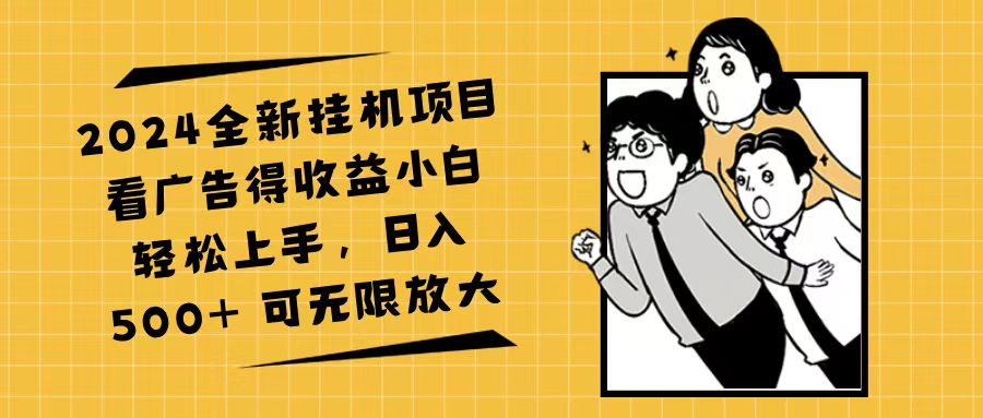 2024全新挂机项目看广告得收益小白轻松上手,日入500+可无限放大-AIGC资源中心