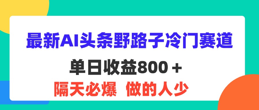 最新AI头条野路子冷门赛道,单日800＋隔天必爆,适合小白-AIGC资源中心