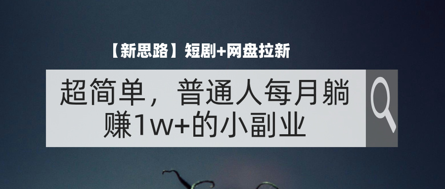 【新思路】短剧+网盘拉新,超简单,普通人每月躺赚1w+的小副业-AIGC资源中心