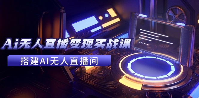 2024全套Ai无人直播变现实战课,搭建AI无人直播间,利用AI赚钱(24节课)-AIGC资源中心