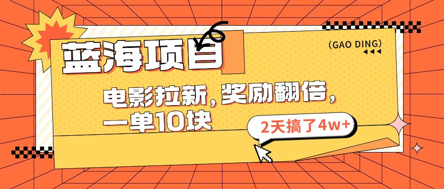 蓝海项目,电影拉新,奖励翻倍,一单10元,2天搞了4w+-AIGC资源中心