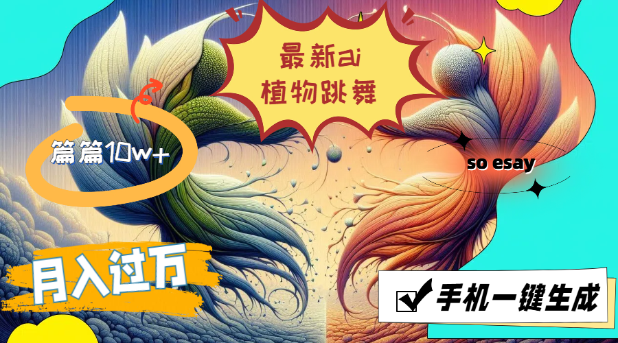最新ai植物跳舞,篇篇10w+,手机一键生成,月入过万-AIGC资源中心
