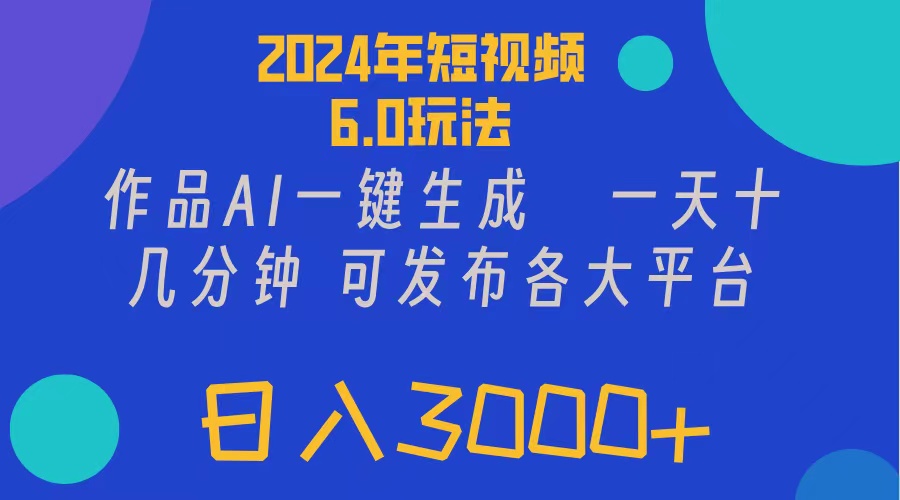 2024年短视频6.0玩法,作品AI一键生成,可各大短视频同发布。轻松日入3-AIGC资源中心